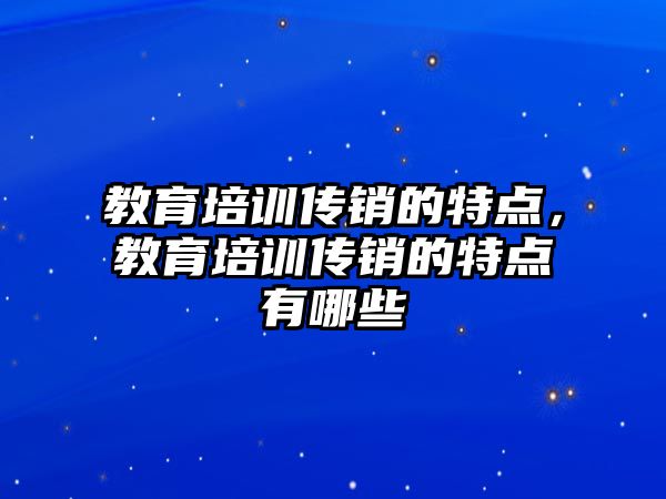 教育培訓傳銷的特點，教育培訓傳銷的特點有哪些