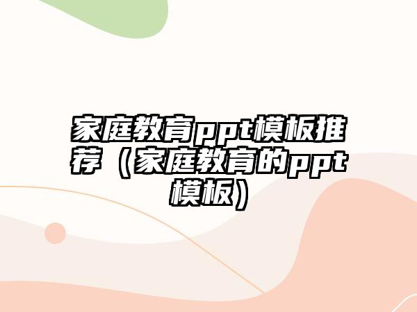 家庭教育ppt模板推薦（家庭教育的ppt模板）