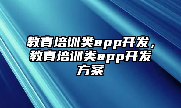 教育培訓(xùn)類app開發(fā)，教育培訓(xùn)類app開發(fā)方案