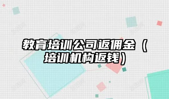 教育培訓(xùn)公司返傭金（培訓(xùn)機(jī)構(gòu)返錢）