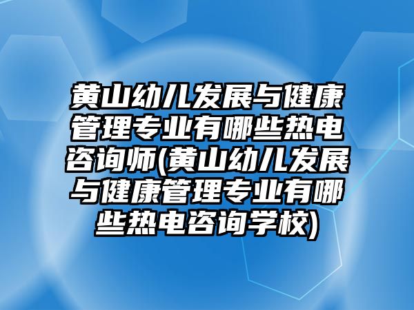 黃山幼兒發(fā)展與健康管理專業(yè)有哪些熱電咨詢師(黃山幼兒發(fā)展與健康管理專業(yè)有哪些熱電咨詢學(xué)校)