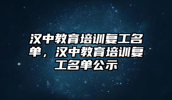 漢中教育培訓(xùn)復(fù)工名單，漢中教育培訓(xùn)復(fù)工名單公示