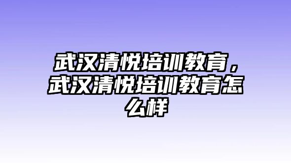 武漢清悅培訓(xùn)教育，武漢清悅培訓(xùn)教育怎么樣