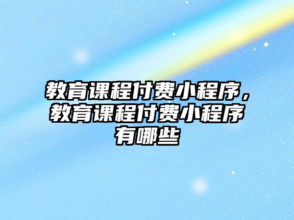 教育課程付費小程序，教育課程付費小程序有哪些