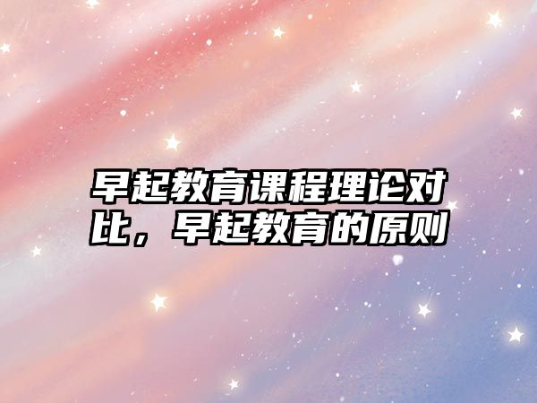 早起教育課程理論對(duì)比，早起教育的原則