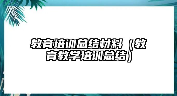 教育培訓(xùn)總結(jié)材料（教育教學(xué)培訓(xùn)總結(jié)）