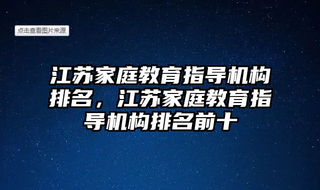 江蘇家庭教育指導(dǎo)機(jī)構(gòu)排名，江蘇家庭教育指導(dǎo)機(jī)構(gòu)排名前十