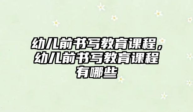 幼兒前書寫教育課程，幼兒前書寫教育課程有哪些