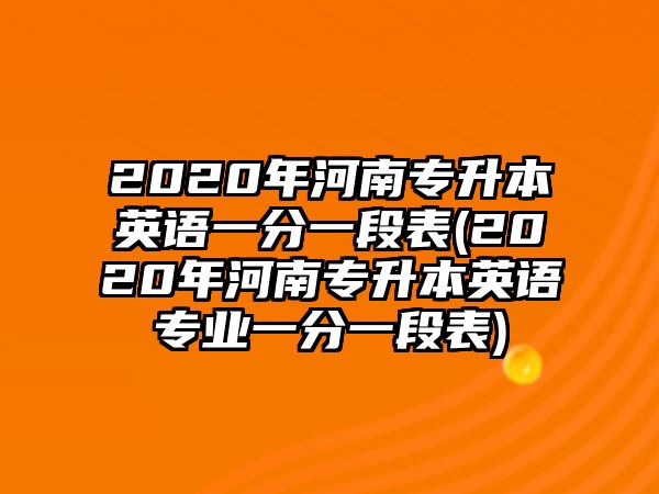 2020年河南專升本英語一分一段表(2020年河南專升本英語專業(yè)一分一段表)