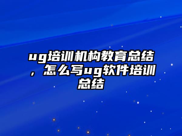 ug培訓(xùn)機(jī)構(gòu)教育總結(jié)，怎么寫ug軟件培訓(xùn)總結(jié)