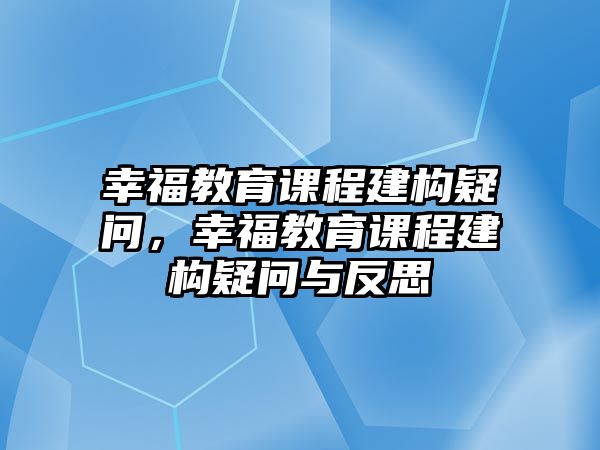 幸福教育課程建構(gòu)疑問，幸福教育課程建構(gòu)疑問與反思