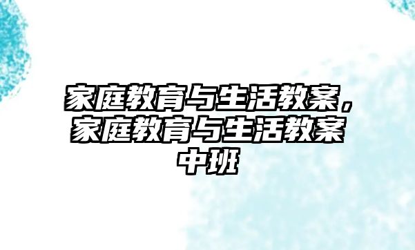 家庭教育與生活教案，家庭教育與生活教案中班