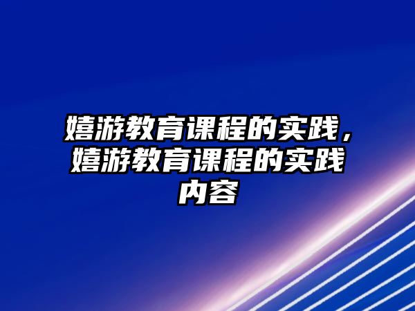 嬉游教育課程的實踐，嬉游教育課程的實踐內(nèi)容