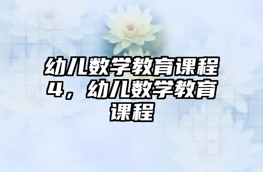 幼兒數(shù)學(xué)教育課程4，幼兒數(shù)學(xué)教育課程