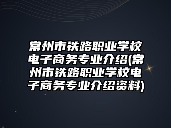 常州市鐵路職業(yè)學校電子商務專業(yè)介紹(常州市鐵路職業(yè)學校電子商務專業(yè)介紹資料)