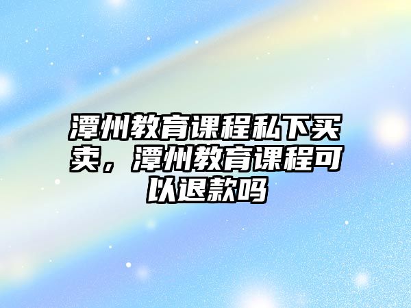 潭州教育課程私下買賣，潭州教育課程可以退款嗎