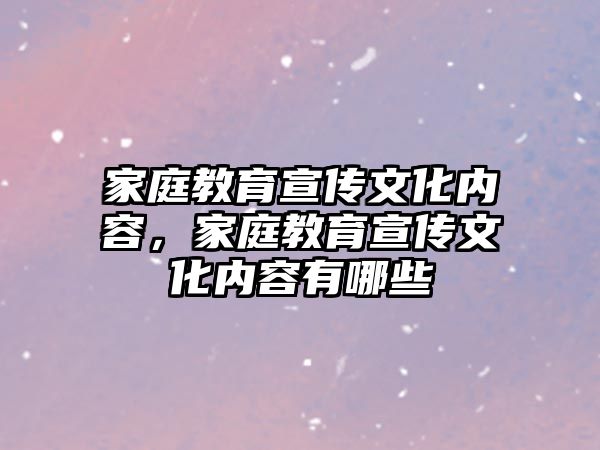 家庭教育宣傳文化內(nèi)容，家庭教育宣傳文化內(nèi)容有哪些