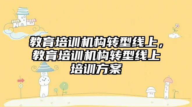 教育培訓機構轉型線上，教育培訓機構轉型線上培訓方案