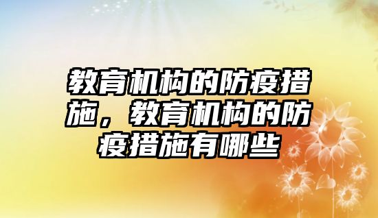 教育機(jī)構(gòu)的防疫措施，教育機(jī)構(gòu)的防疫措施有哪些