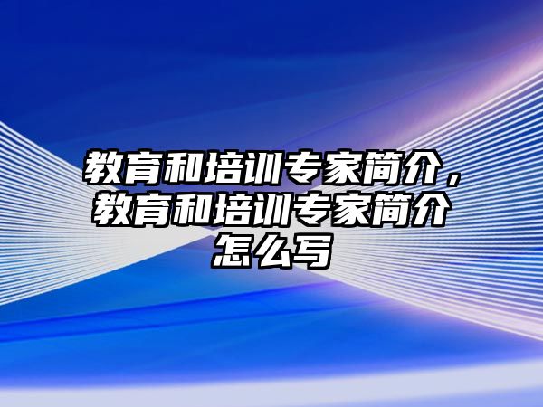 教育和培訓(xùn)專家簡介，教育和培訓(xùn)專家簡介怎么寫