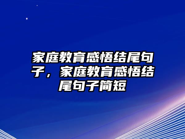 家庭教育感悟結尾句子，家庭教育感悟結尾句子簡短