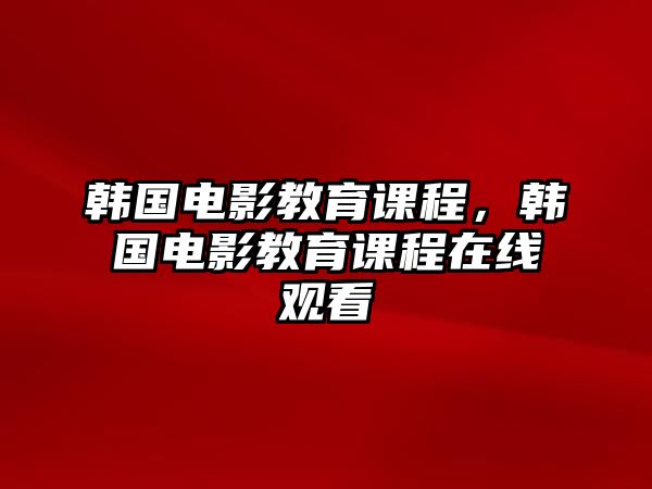 韓國電影教育課程，韓國電影教育課程在線觀看