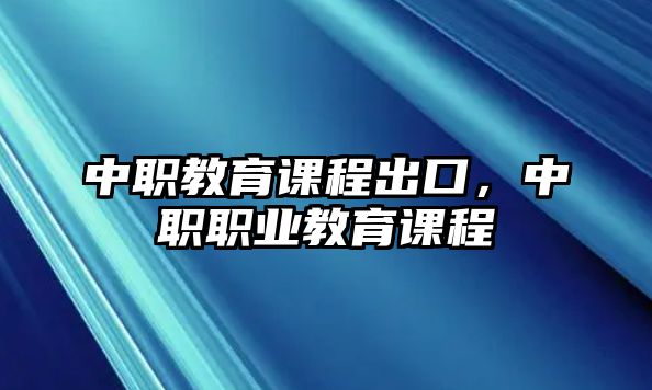 中職教育課程出口，中職職業(yè)教育課程