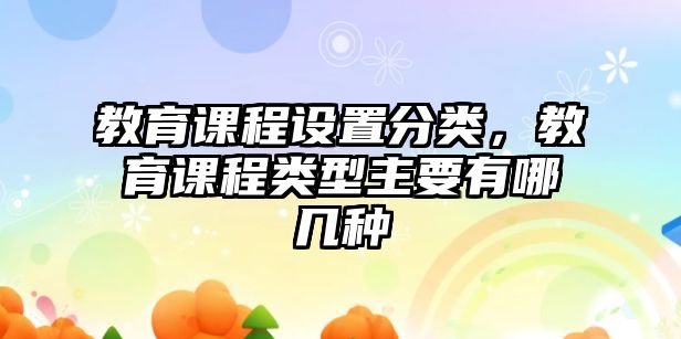 教育課程設(shè)置分類，教育課程類型主要有哪幾種