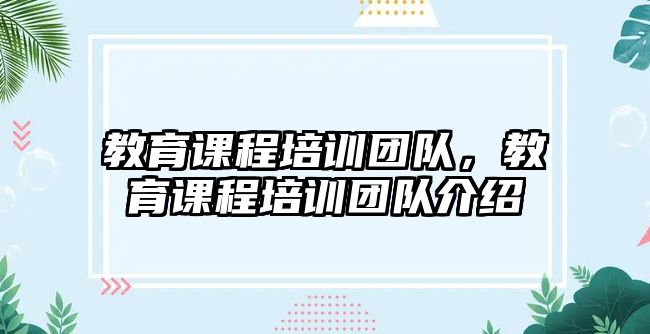 教育課程培訓(xùn)團(tuán)隊(duì)，教育課程培訓(xùn)團(tuán)隊(duì)介紹