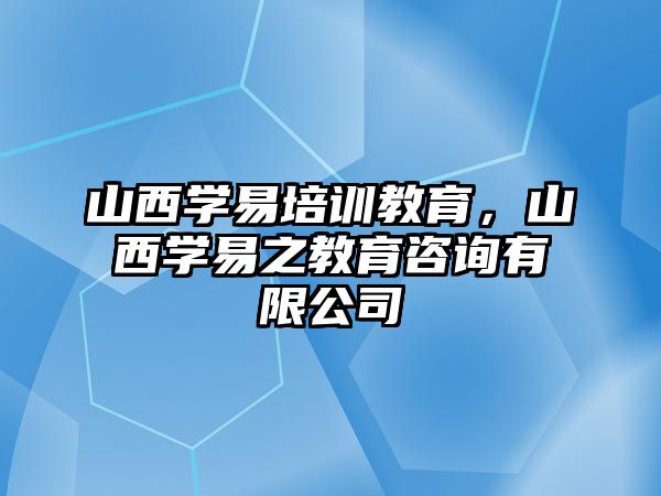 山西學(xué)易培訓(xùn)教育，山西學(xué)易之教育咨詢有限公司