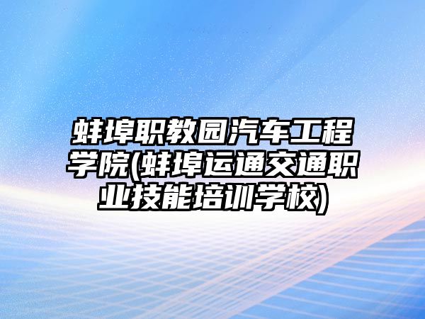 蚌埠職教園汽車工程學(xué)院(蚌埠運(yùn)通交通職業(yè)技能培訓(xùn)學(xué)校)