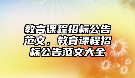 教育課程招標(biāo)公告范文，教育課程招標(biāo)公告范文大全