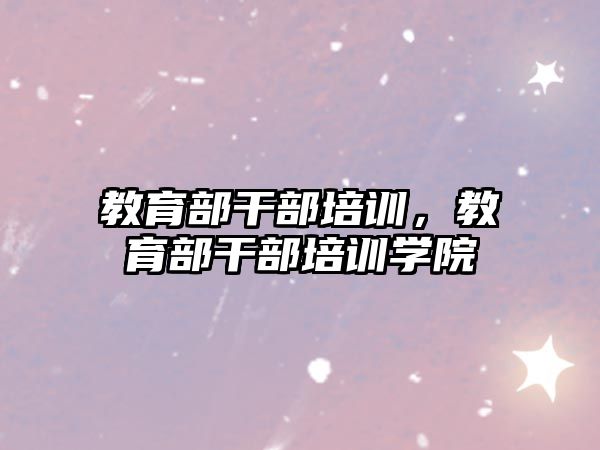 教育部干部培訓(xùn)，教育部干部培訓(xùn)學(xué)院