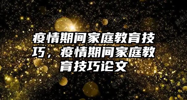 疫情期間家庭教育技巧，疫情期間家庭教育技巧論文