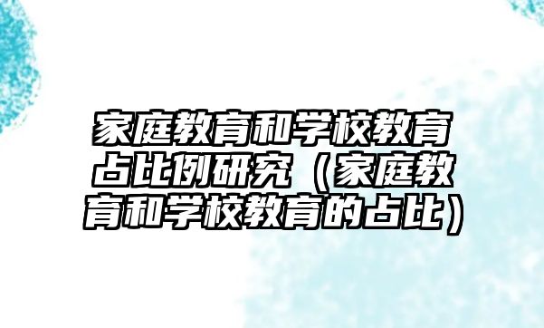 家庭教育和學校教育占比例研究（家庭教育和學校教育的占比）