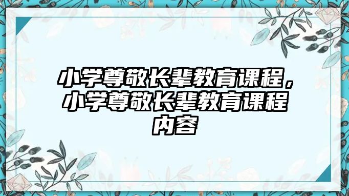 小學尊敬長輩教育課程，小學尊敬長輩教育課程內(nèi)容