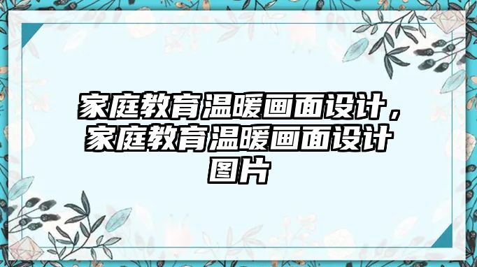 家庭教育溫暖畫面設(shè)計，家庭教育溫暖畫面設(shè)計圖片