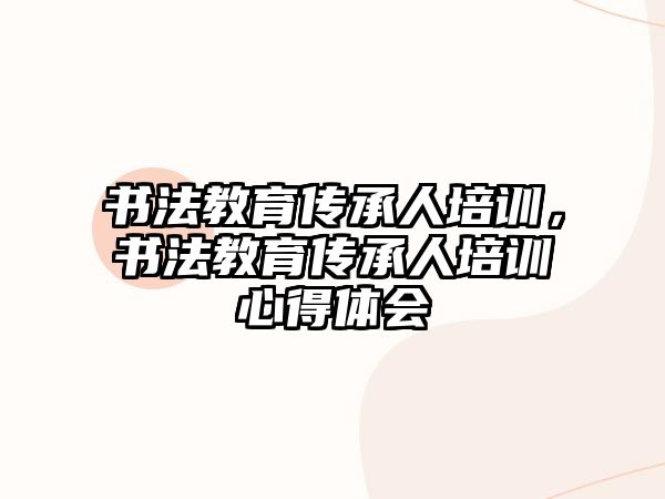 書法教育傳承人培訓(xùn)，書法教育傳承人培訓(xùn)心得體會(huì)