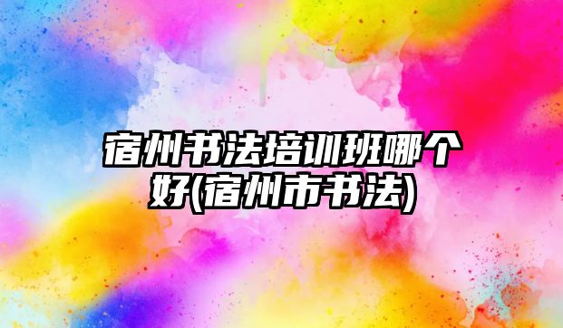 宿州書法培訓(xùn)班哪個(gè)好(宿州市書法)