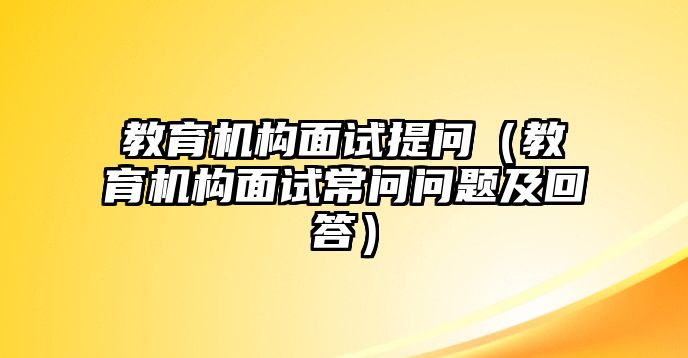 教育機(jī)構(gòu)面試提問（教育機(jī)構(gòu)面試常問問題及回答）