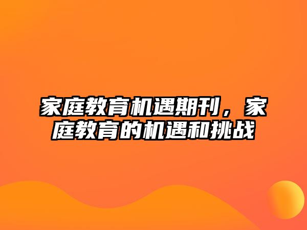 家庭教育機遇期刊，家庭教育的機遇和挑戰(zhàn)