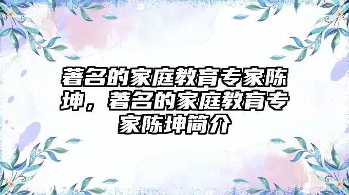 著名的家庭教育專家陳坤，著名的家庭教育專家陳坤簡介