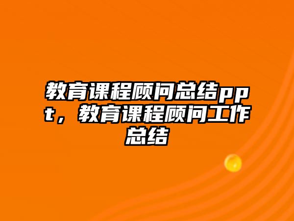 教育課程顧問總結(jié)ppt，教育課程顧問工作總結(jié)