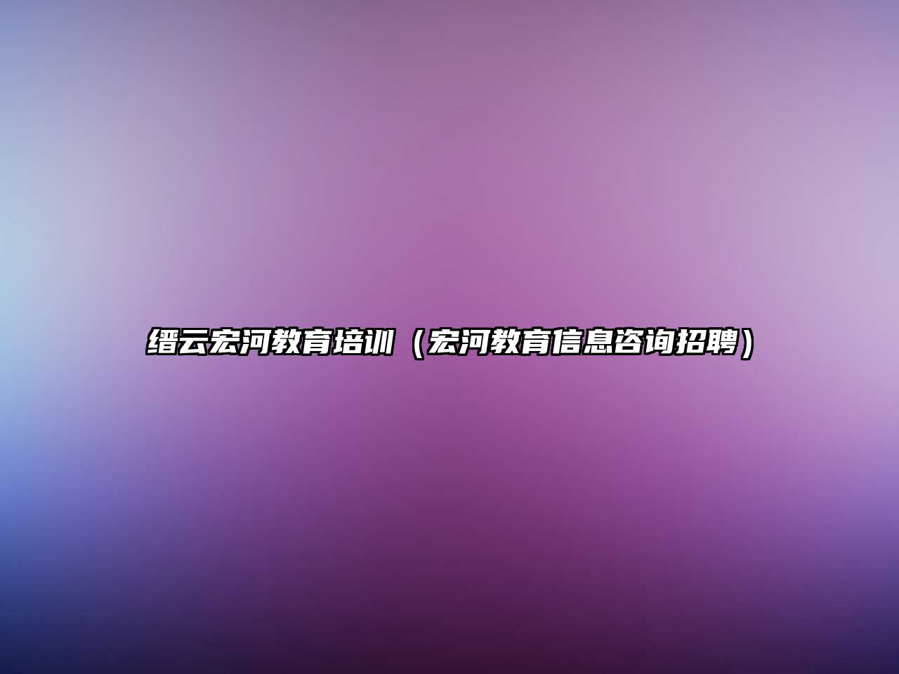 縉云宏河教育培訓（宏河教育信息咨詢招聘）