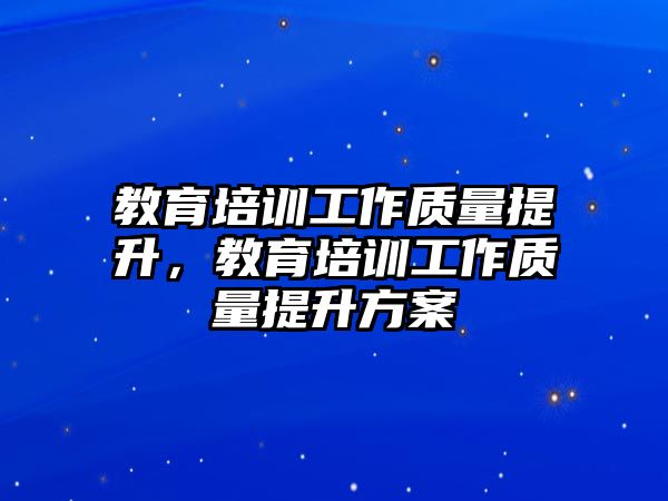 教育培訓工作質量提升，教育培訓工作質量提升方案