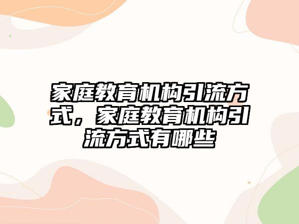 家庭教育機構(gòu)引流方式，家庭教育機構(gòu)引流方式有哪些