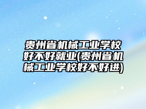 貴州省機械工業(yè)學(xué)校好不好就業(yè)(貴州省機械工業(yè)學(xué)校好不好進)