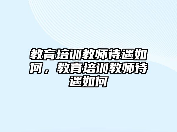 教育培訓(xùn)教師待遇如何，教育培訓(xùn)教師待遇如何