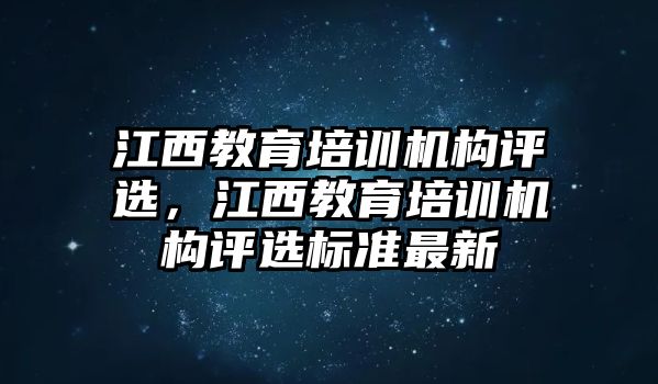 江西教育培訓機構評選，江西教育培訓機構評選標準最新