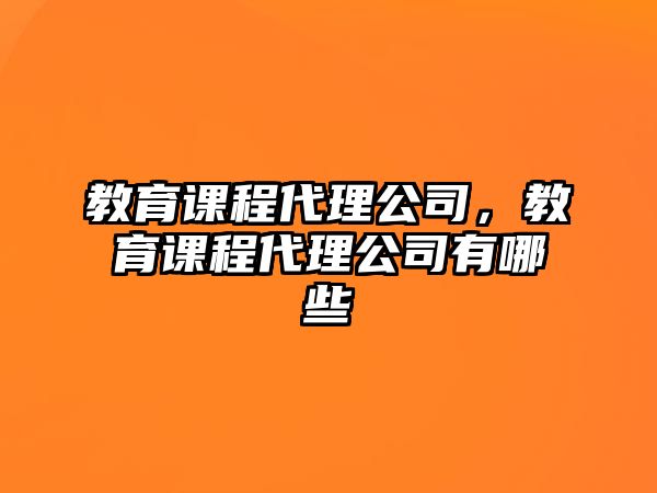 教育課程代理公司，教育課程代理公司有哪些